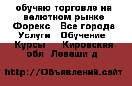 обучаю торговле на валютном рынке Форекс - Все города Услуги » Обучение. Курсы   . Кировская обл.,Леваши д.